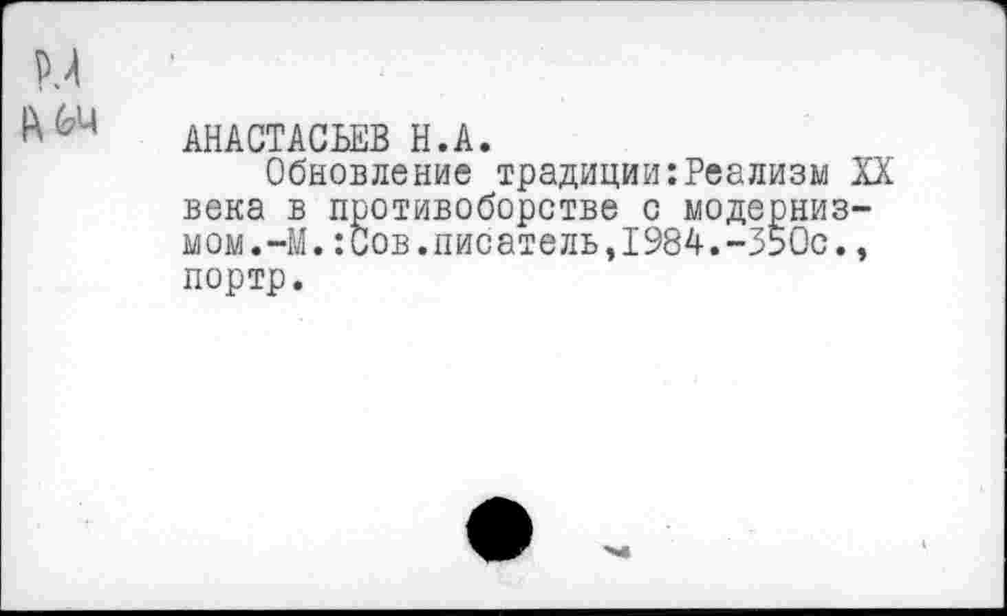 ﻿АНАСТАСЬЕВ Н.А.
Обновление традиции:Реализм XX века в противоборстве с модернизмом.-М. :Сов.писатель,1984.-350с., портр.